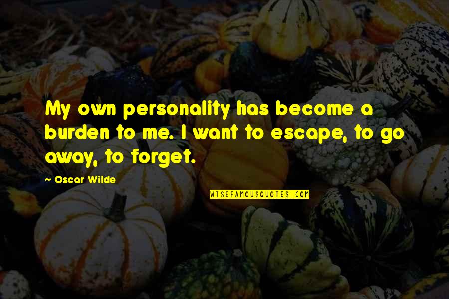 I Want You To Forget Me Quotes By Oscar Wilde: My own personality has become a burden to