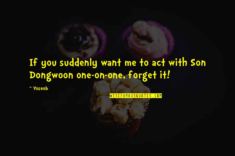 I Want You To Forget Me Quotes By Yoseob: If you suddenly want me to act with