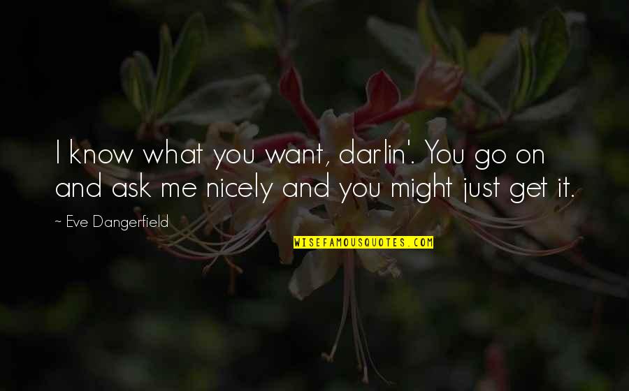 I Want You To Get To Know Me Quotes By Eve Dangerfield: I know what you want, darlin'. You go