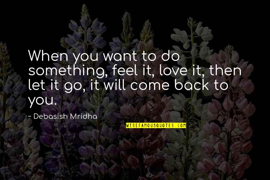 I Want You To Go Back Quotes By Debasish Mridha: When you want to do something, feel it,