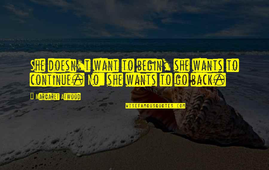 I Want You To Go Back Quotes By Margaret Atwood: She doesn't want to begin, she wants to