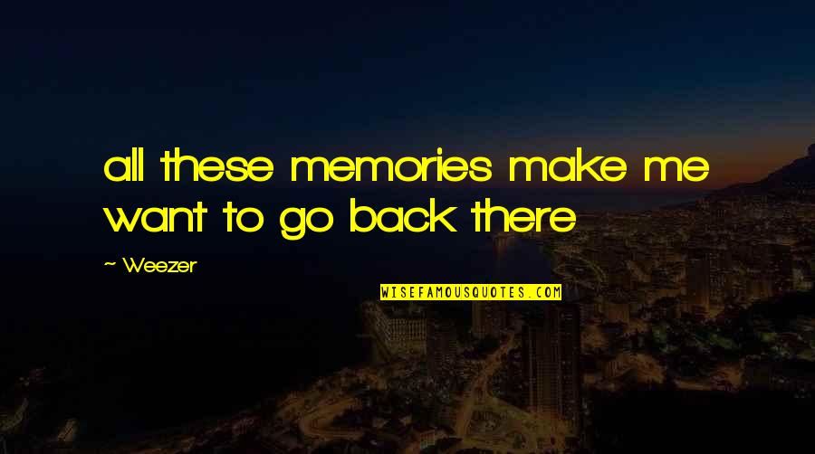 I Want You To Go Back Quotes By Weezer: all these memories make me want to go