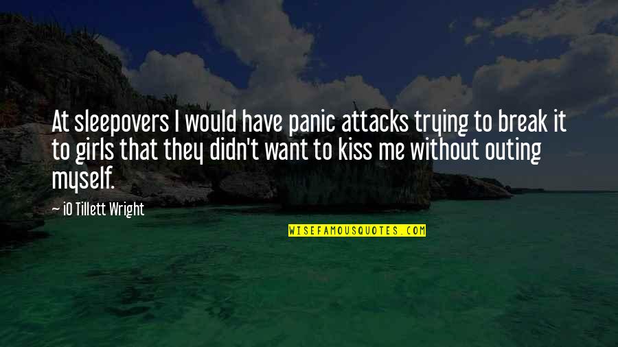 I Want You To Kiss Me All Over Quotes By IO Tillett Wright: At sleepovers I would have panic attacks trying I Want You To Kiss Me All Over Quotes By IO Tillett Wright: At sleepovers I would have panic attacks trying