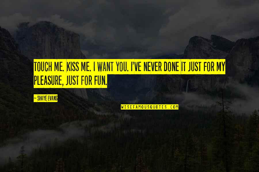 I Want You To Kiss Me All Over Quotes By Shaye Evans: Touch me. Kiss me. I want you. I've