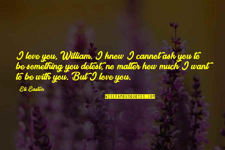 I Want You To Know Love Quotes By Eli Easton: I love you, William. I know I cannot