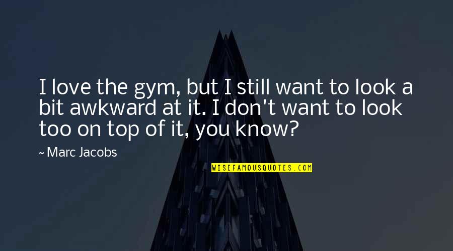 I Want You To Know Love Quotes By Marc Jacobs: I love the gym, but I still want