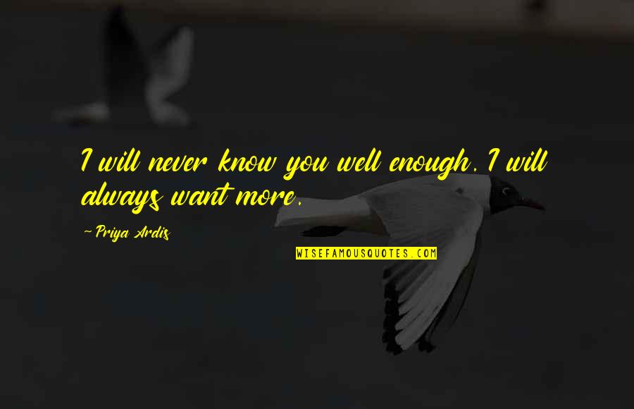 I Want You To Know That I Will Always Love You Quotes By Priya Ardis: I will never know you well enough. I