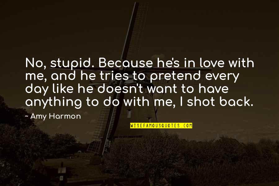 I Want You To Love Me Back Quotes By Amy Harmon: No, stupid. Because he's in love with me, I Want You To Love Me Back Quotes By Amy Harmon: No, stupid. Because he's in love with me,