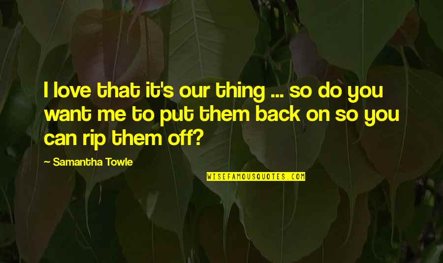 I Want You To Love Me Back Quotes By Samantha Towle: I love that it's our thing ... so I Want You To Love Me Back Quotes By Samantha Towle: I love that it's our thing ... so