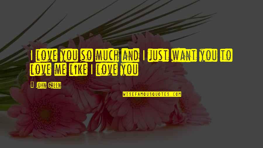 I Want You To Love Me Like Quotes By John Green: I love you so much and I just