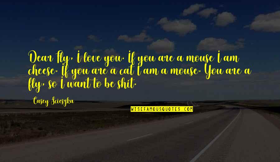 I Want You To Love Quotes By Casey Scieszka: Dear Fly, I love you. If you are I Want You To Love Quotes By Casey Scieszka: Dear Fly, I love you. If you are