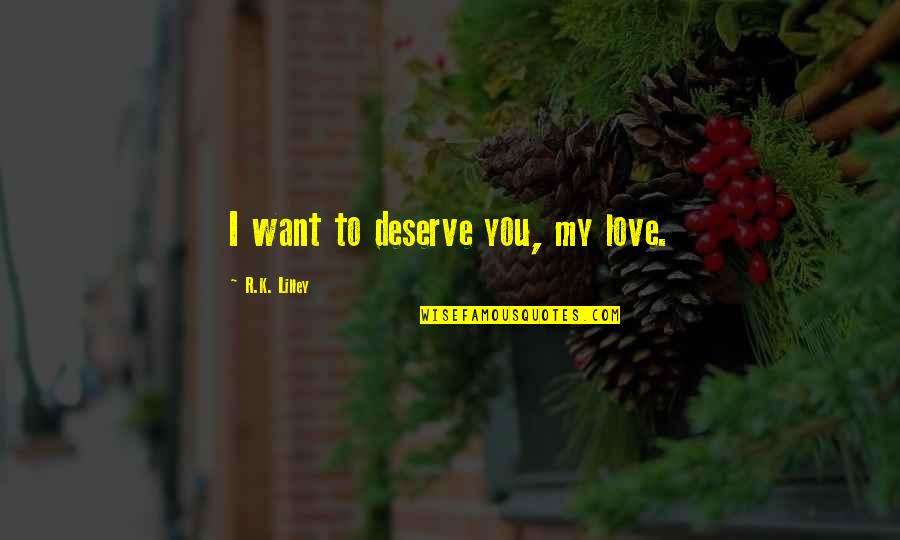 I Want You To Love Quotes By R.K. Lilley: I want to deserve you, my love. I Want You To Love Quotes By R.K. Lilley: I want to deserve you, my love.