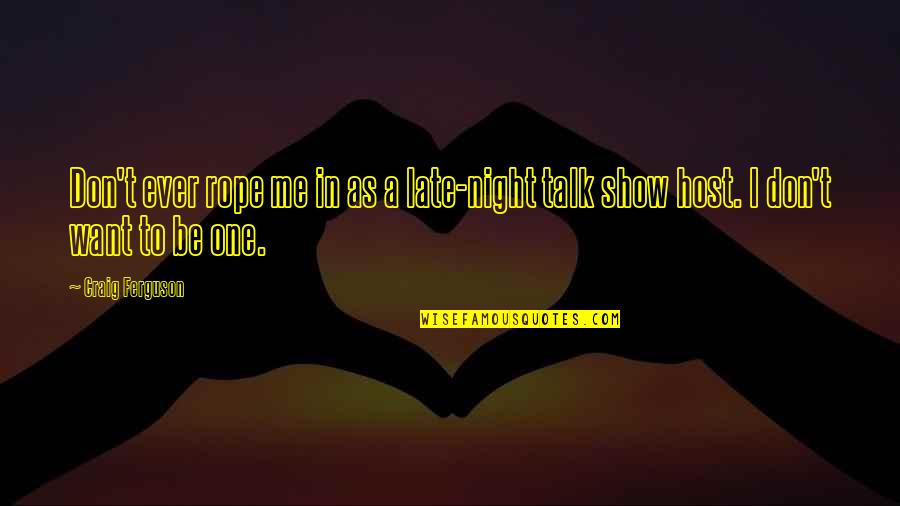 I Want You To Show Me Off Quotes By Craig Ferguson: Don't ever rope me in as a late-night