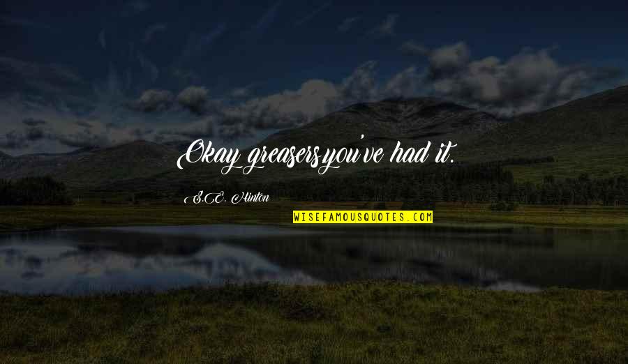 I Want You To Show Me You Care Quotes By S.E. Hinton: Okay greasers,you've had it.