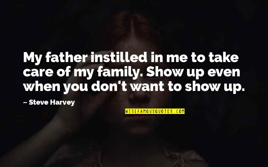 I Want You To Show Me You Care Quotes By Steve Harvey: My father instilled in me to take care