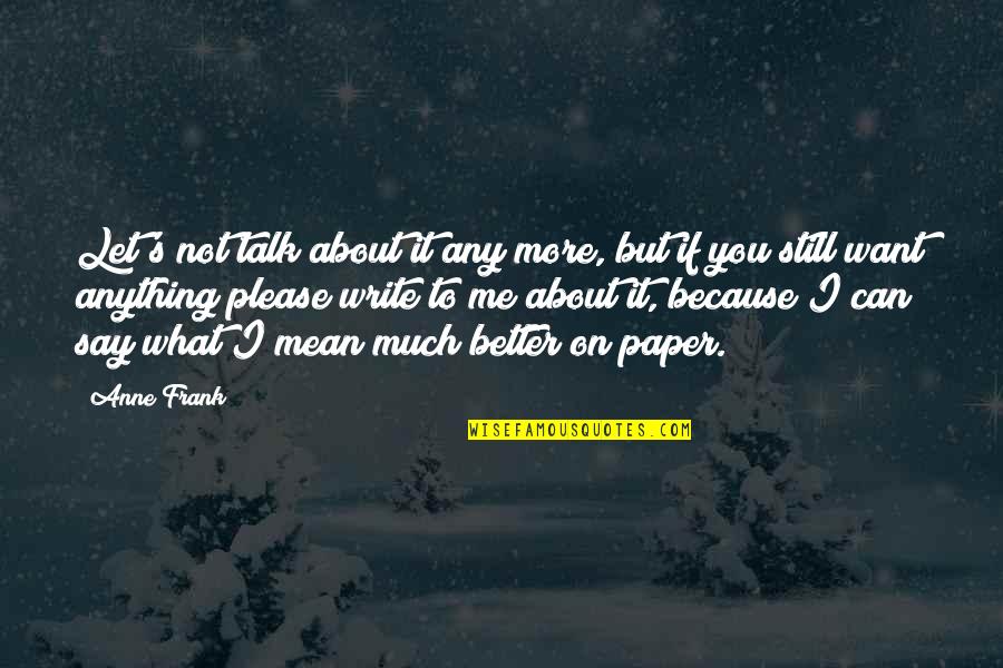 I Want You To Talk To Me Quotes By Anne Frank: Let's not talk about it any more, but