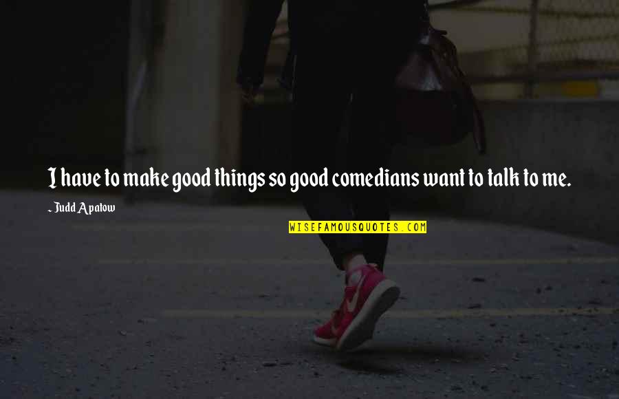 I Want You To Talk To Me Quotes By Judd Apatow: I have to make good things so good