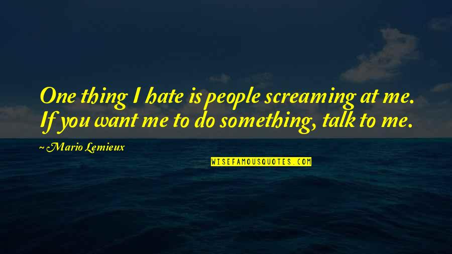 I Want You To Talk To Me Quotes By Mario Lemieux: One thing I hate is people screaming at