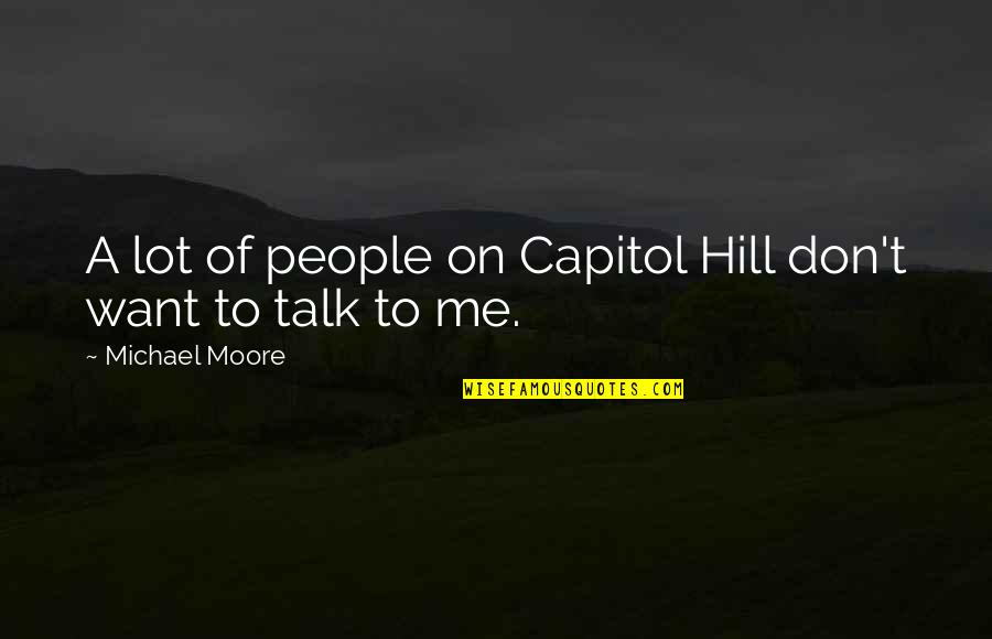 I Want You To Talk To Me Quotes By Michael Moore: A lot of people on Capitol Hill don't