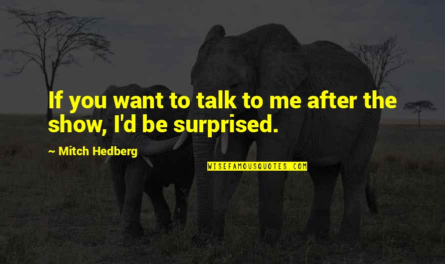 I Want You To Talk To Me Quotes By Mitch Hedberg: If you want to talk to me after