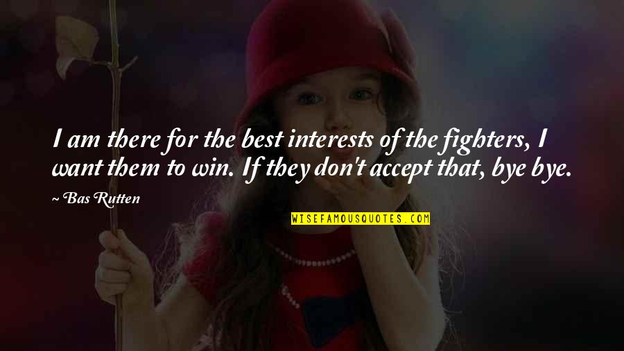 I Want You To Win Quotes By Bas Rutten: I am there for the best interests of