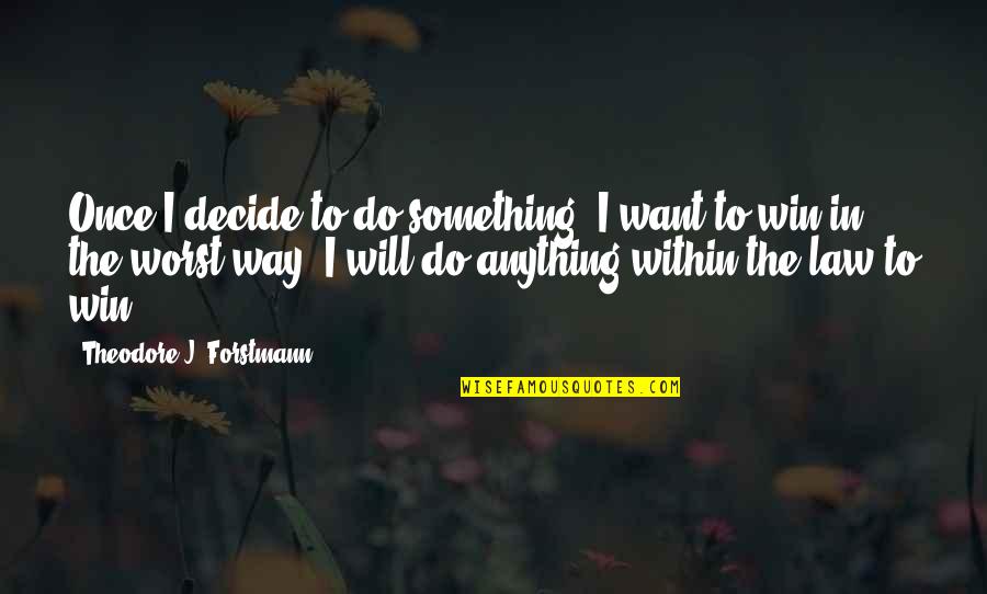 I Want You To Win Quotes By Theodore J. Forstmann: Once I decide to do something, I want