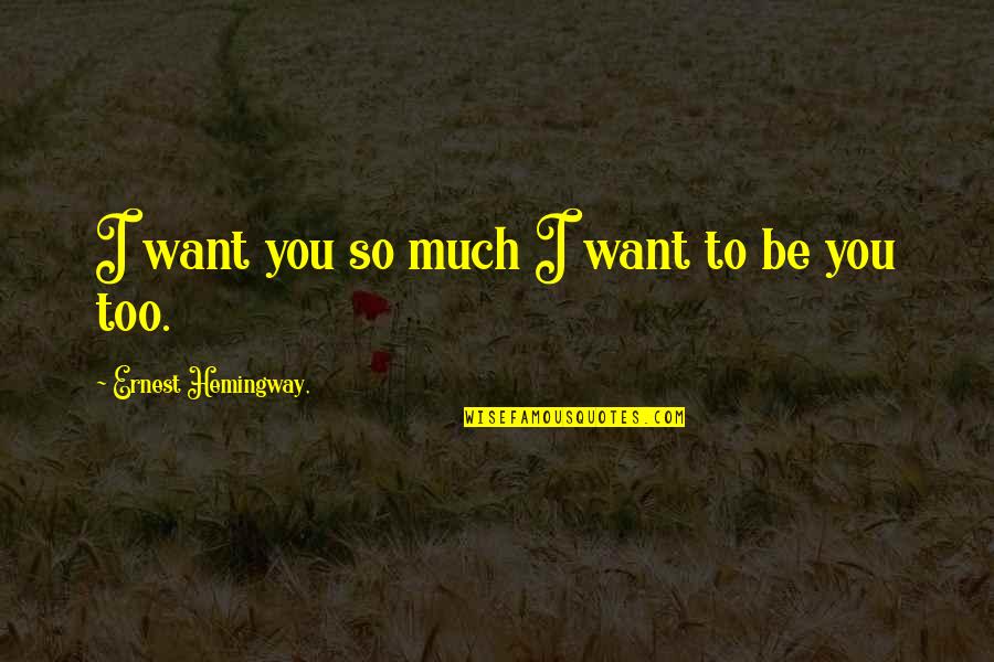 I Want You Too Quotes By Ernest Hemingway,: I want you so much I want to