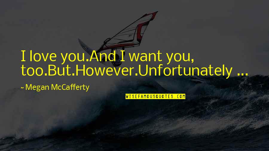 I Want You Too Quotes By Megan McCafferty: I love you.And I want you, too.But.However.Unfortunately ...