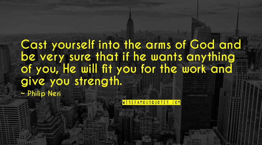 I Want Your Arms Quotes By Philip Neri: Cast yourself into the arms of God and