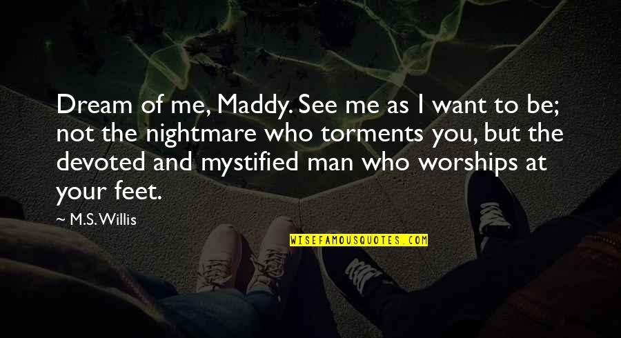 I Want Your Man Quotes By M.S. Willis: Dream of me, Maddy. See me as I