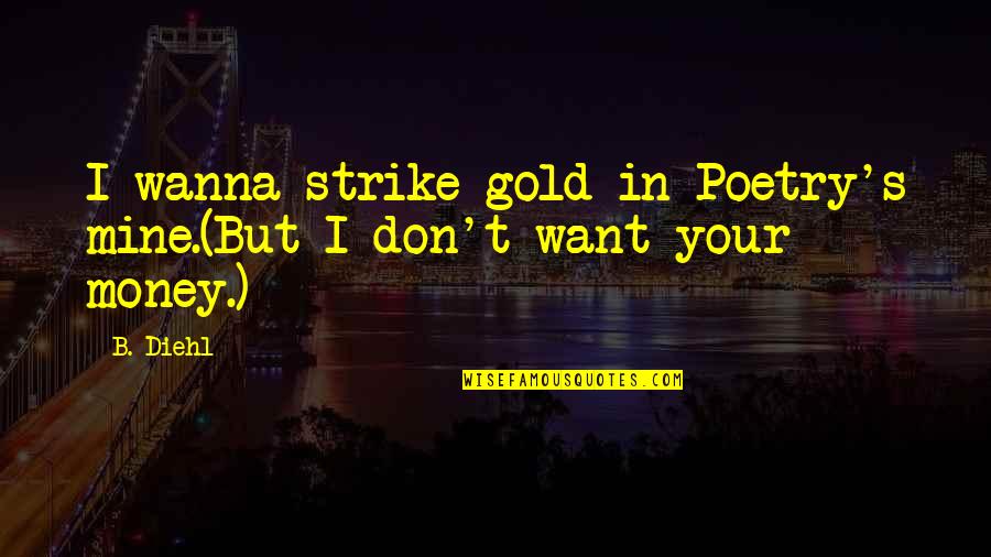 I Want Your Money Quotes By B. Diehl: I wanna strike gold in Poetry's mine.(But I