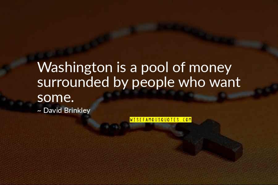 I Want Your Money Quotes By David Brinkley: Washington is a pool of money surrounded by I Want Your Money Quotes By David Brinkley: Washington is a pool of money surrounded by