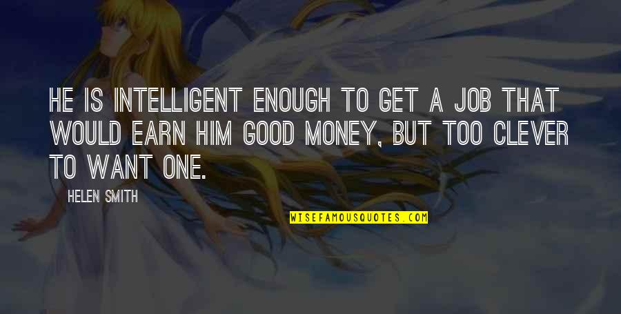 I Want Your Money Quotes By Helen Smith: He is intelligent enough to get a job I Want Your Money Quotes By Helen Smith: He is intelligent enough to get a job
