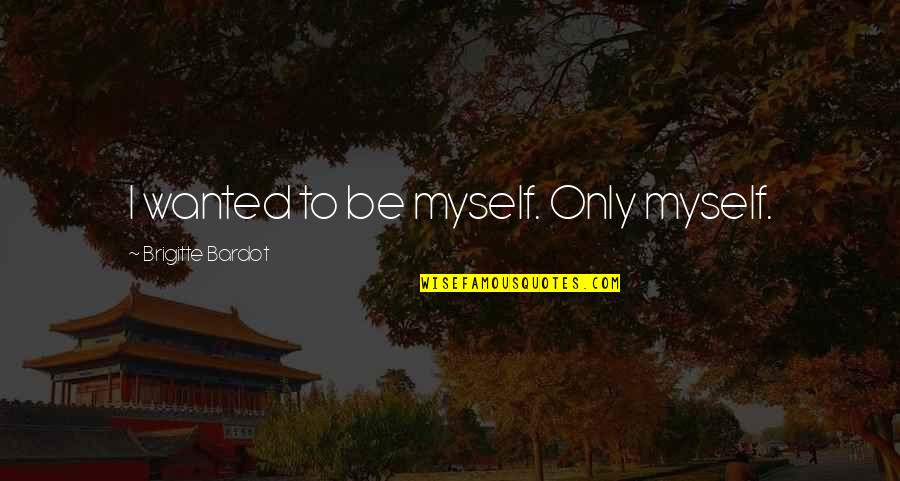 I Wanted To Be Myself Quotes By Brigitte Bardot: I wanted to be myself. Only myself.