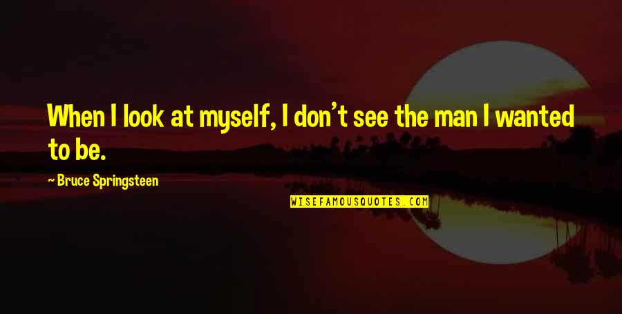 I Wanted To Be Myself Quotes By Bruce Springsteen: When I look at myself, I don't see