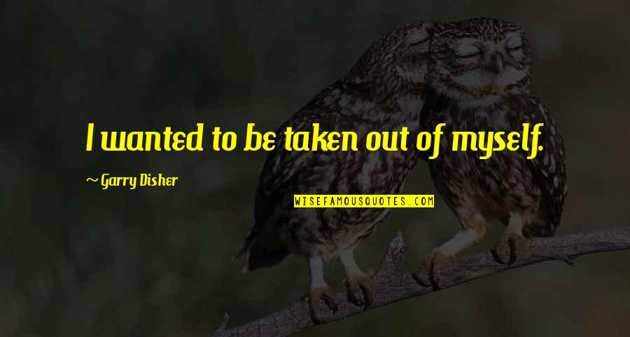 I Wanted To Be Myself Quotes By Garry Disher: I wanted to be taken out of myself.