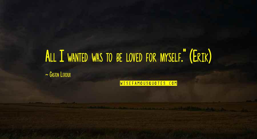 I Wanted To Be Myself Quotes By Gaston Leroux: All I wanted was to be loved for