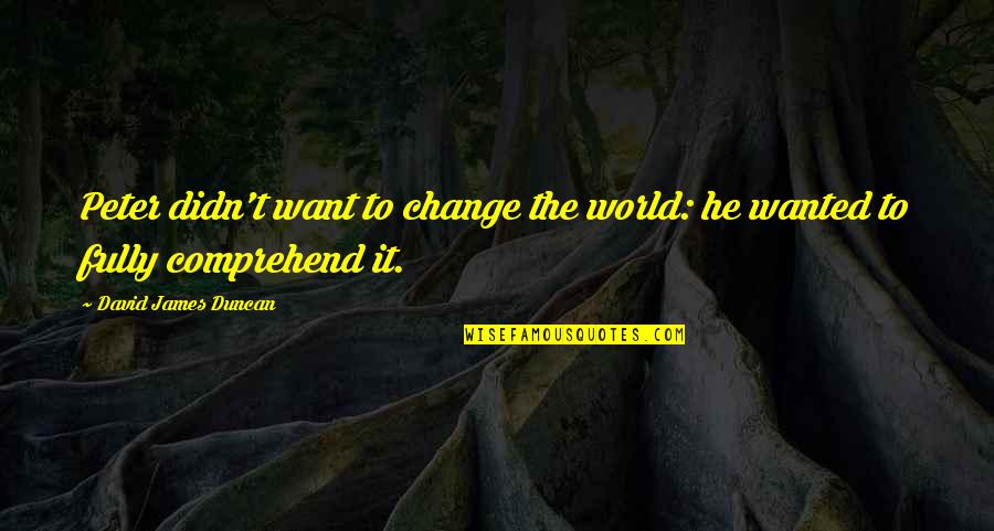 I Wanted To Change The World Quotes By David James Duncan: Peter didn't want to change the world: he I Wanted To Change The World Quotes By David James Duncan: Peter didn't want to change the world: he