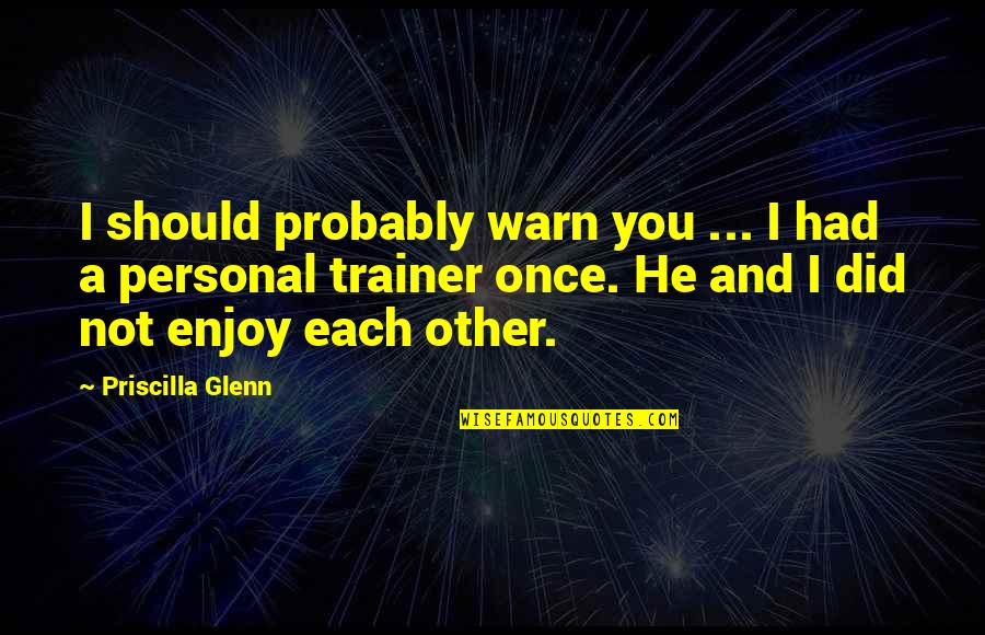 I Warn You Quotes By Priscilla Glenn: I should probably warn you ... I had