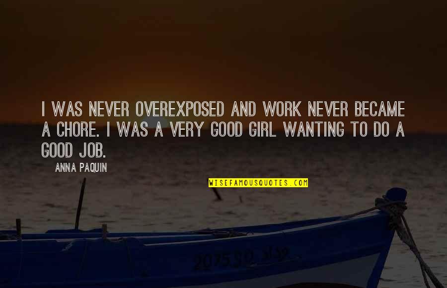 I Was A Good Girl Quotes By Anna Paquin: I was never overexposed and work never became I Was A Good Girl Quotes By Anna Paquin: I was never overexposed and work never became