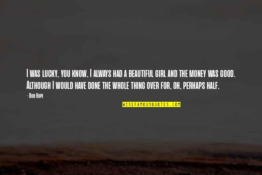 I Was A Good Girl Quotes By Bob Hope: I was lucky, you know, I always had I Was A Good Girl Quotes By Bob Hope: I was lucky, you know, I always had