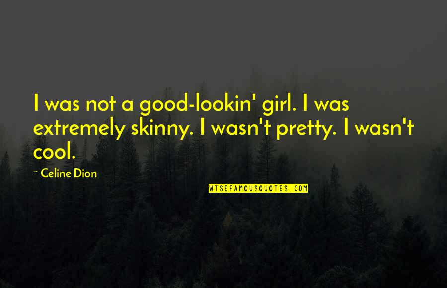 I Was A Good Girl Quotes By Celine Dion: I was not a good-lookin' girl. I was I Was A Good Girl Quotes By Celine Dion: I was not a good-lookin' girl. I was