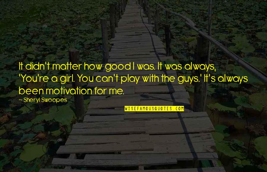 I Was A Good Girl Quotes By Sheryl Swoopes: It didn't matter how good I was. It I Was A Good Girl Quotes By Sheryl Swoopes: It didn't matter how good I was. It