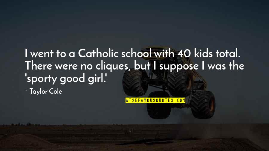 I Was A Good Girl Quotes By Taylor Cole: I went to a Catholic school with 40 I Was A Good Girl Quotes By Taylor Cole: I went to a Catholic school with 40