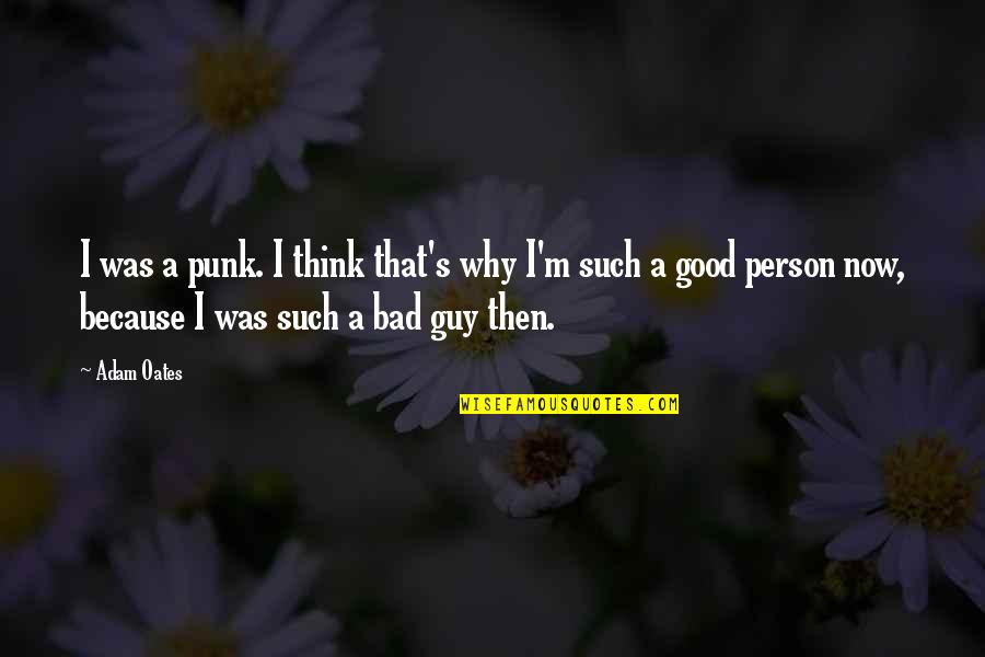 I Was A Good Person Quotes By Adam Oates: I was a punk. I think that's why I Was A Good Person Quotes By Adam Oates: I was a punk. I think that's why