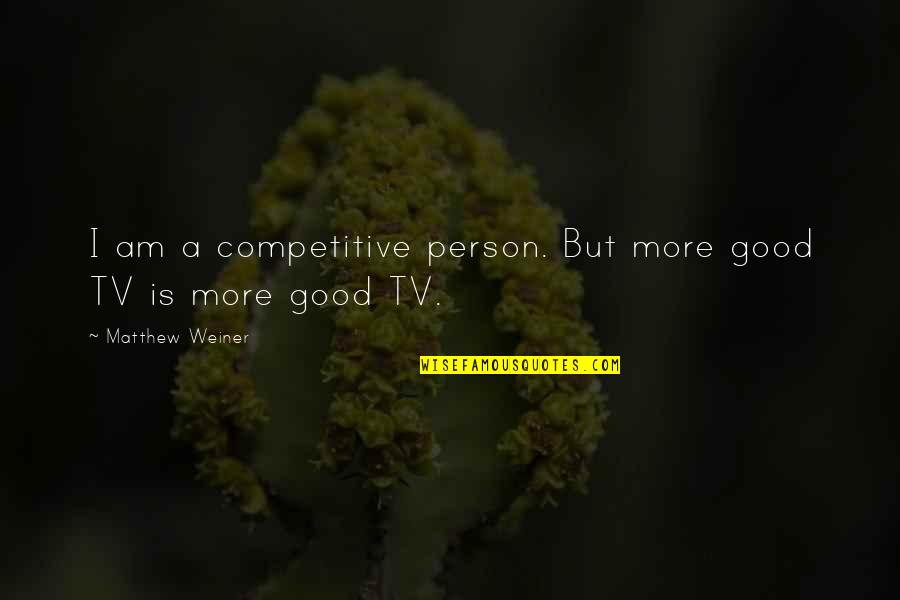 I Was A Good Person Quotes By Matthew Weiner: I am a competitive person. But more good I Was A Good Person Quotes By Matthew Weiner: I am a competitive person. But more good
