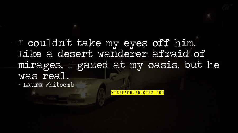 I Was Afraid To Love Him Quotes By Laura Whitcomb: I couldn't take my eyes off him. Like I Was Afraid To Love Him Quotes By Laura Whitcomb: I couldn't take my eyes off him. Like