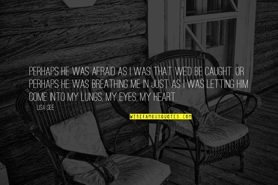 I Was Afraid To Love Him Quotes By Lisa See: Perhaps he was afraid as I was that I Was Afraid To Love Him Quotes By Lisa See: Perhaps he was afraid as I was that