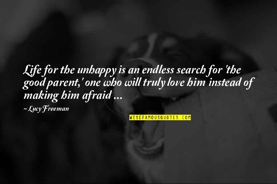 I Was Afraid To Love Him Quotes By Lucy Freeman: Life for the unhappy is an endless search I Was Afraid To Love Him Quotes By Lucy Freeman: Life for the unhappy is an endless search