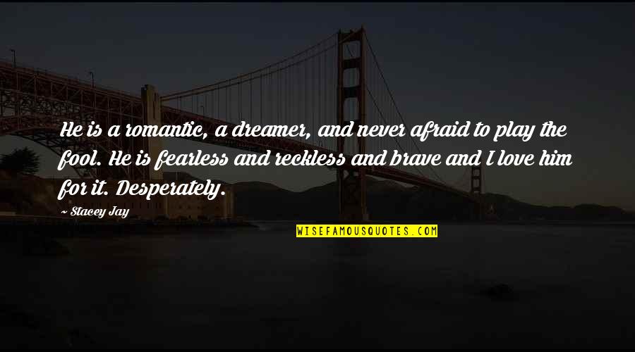 I Was Afraid To Love Him Quotes By Stacey Jay: He is a romantic, a dreamer, and never I Was Afraid To Love Him Quotes By Stacey Jay: He is a romantic, a dreamer, and never